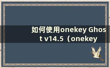 如何使用onekey Ghost v14.5（onekey Ghost教程）